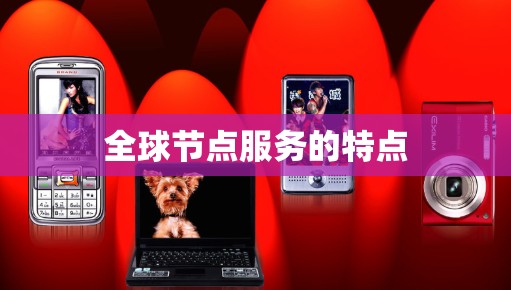 全球节点服务的特点