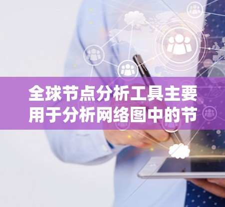 全球节点分析工具主要用于分析网络图中的节点及其在整体网络中的作用。这些工具可以帮助研究者理解节点的重要性、网络的结构特征以及其在系统中的作用。以下是一些常用的全球节点分析工具及其功能