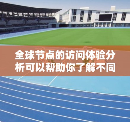 全球节点的访问体验分析可以帮助你了解不同节点之间的访问情况,以及整体访问的满意度。以下是一个详细的分析框架,适用于你的需求 全球节点的访问体验分析可以帮助你了解不同节点之间的访问情况,以及整体访问的满意度。以下是一个详细的分析框架,适用于你的需求