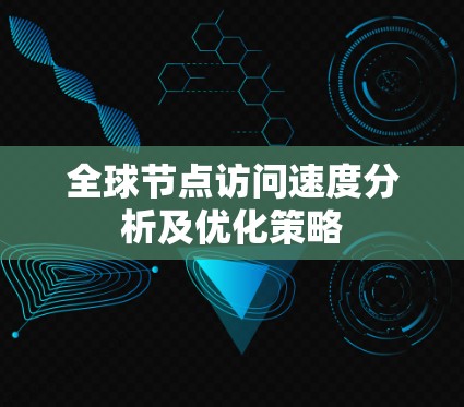 全球节点访问速度分析及优化策略 全球节点访问速度分析及优化策略