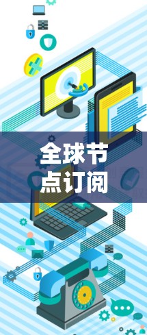 全球节点订阅推荐通常是指在特定平台或服务中,用户可以订阅多个节点(node)的订阅服务。这些节点可能分布在全球范围内,提供不同的功能或服务。以下是一些常见的全球节点订阅推荐类型和特点 全球节点订阅推荐通常是指在特定平台或服务中,用户可以订阅多个节点(node)的订阅服务。这些节点可能分布在全球范围内,提供不同的功能或服务。以下是一些常见的全球节点订阅推荐类型和特点