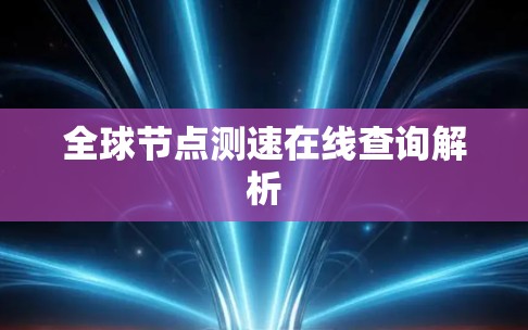 全球节点测速在线查询解析 全球节点测速在线查询解析