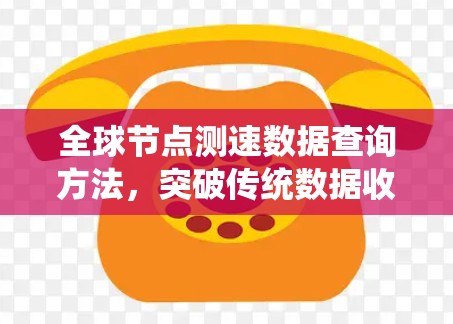 全球节点测速数据查询方法，突破传统数据收集与管理的创新
