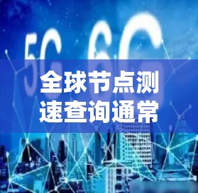全球节点测速查询通常指的是通过特定的网站或应用程序来获取全球范围内测速数据的工具。这些工具可以帮助用户查看汽车或车辆在不同路段的限速情况、测试车速,或者进行交通数据分析 全球节点测速查询通常指的是通过特定的网站或应用程序来获取全球范围内测速数据的工具。这些工具可以帮助用户查看汽车或车辆在不同路段的限速情况、测试车速,或者进行交通数据分析