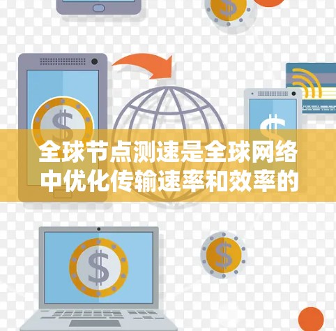 全球节点测速是全球网络中优化传输速率和效率的关键手段，具体包括以下几个方面