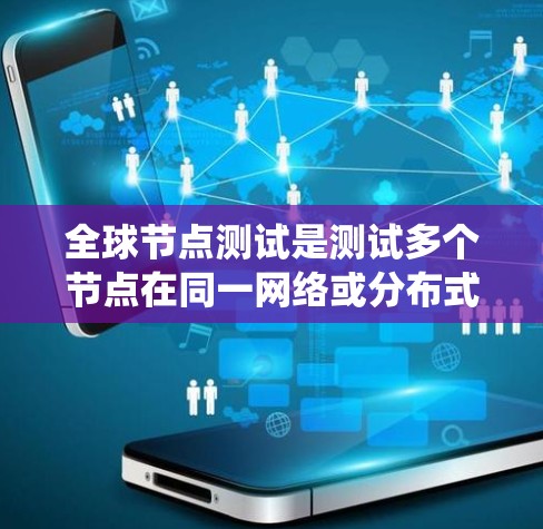 全球节点测试是测试多个节点在同一网络或分布式系统中同时访问和通信的能力，旨在确保系统的高效性和稳定性。以下是对该测试的详细分析
