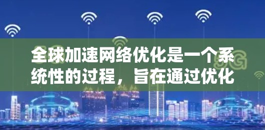 全球加速网络优化是一个系统性的过程，旨在通过优化设备和网络配置，提升设备性能和网络连接的稳定性。以下是该过程的详细步骤