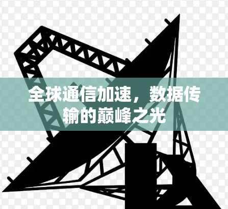 全球通信加速,数据传输的巅峰之光 全球通信加速,数据传输的巅峰之光