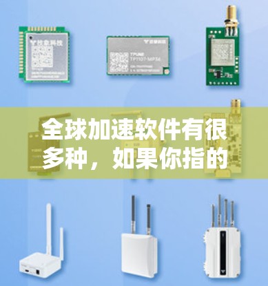 全球加速软件有很多种，如果你指的是全球加速软件（Global Accelerator）那么可能会有不同的版本和特点。以下是一些常见的全球加速软件推荐