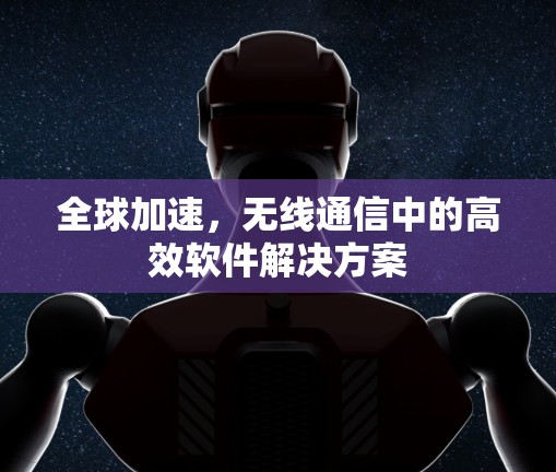全球加速,无线通信中的高效软件解决方案 全球加速,无线通信中的高效软件解决方案
