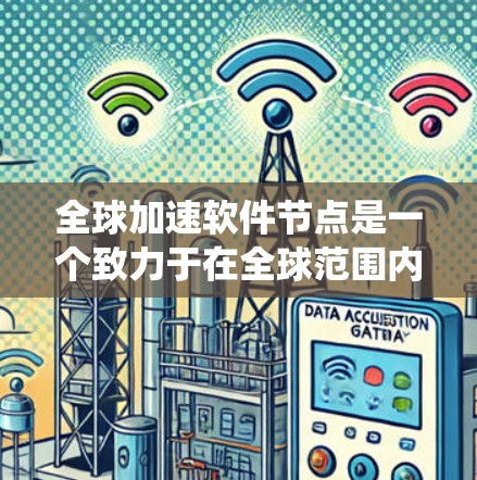 全球加速软件节点是一个致力于在全球范围内的多个设备或服务器上快速加速数据传输的系统。它通过多种技术手段，如数据存储、传输、加密和安全等，来提升数据传输效率和安全性。以下是其核心功能和应用