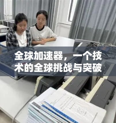 全球加速器,一个技术的全球挑战与突破