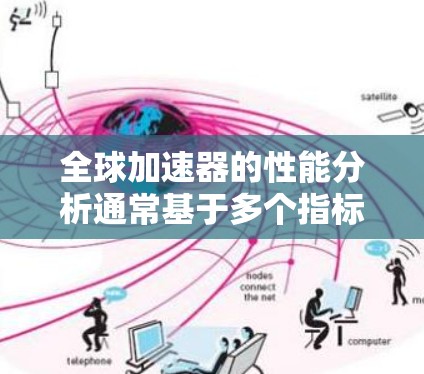 全球加速器的性能分析通常基于多个指标，以下是一些主要的指标和分析方向