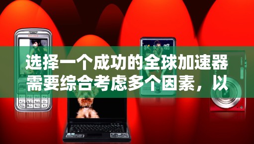 选择一个成功的全球加速器需要综合考虑多个因素,以确保其高效、安全地加速全球服务器上的恶意软件。以下是详细的步骤和建议 选择一个成功的全球加速器需要综合考虑多个因素,以确保其高效、安全地加速全球服务器上的恶意软件。以下是详细的步骤和建议
