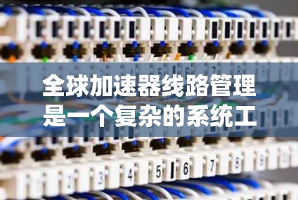 全球加速器线路管理是一个复杂的系统工程,涉及多个技术领域,包括控制系统、通信技术、数据处理和国际合作。以下是对此主题的详细分析和总结 全球加速器线路管理是一个复杂的系统工程,涉及多个技术领域,包括控制系统、通信技术、数据处理和国际合作。以下是对此主题的详细分析和总结