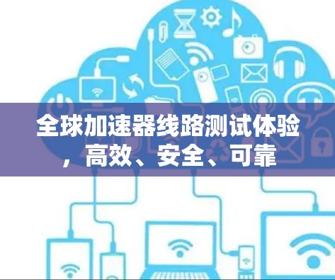 全球加速器线路测试体验，高效、安全、可靠