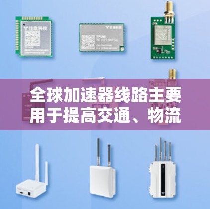 全球加速器线路主要用于提高交通、物流、工业生产等领域的效率，通过快速连接和优化布局，减少等待时间和资源消耗。以下是一些可能的全球加速器线路类型及其特点