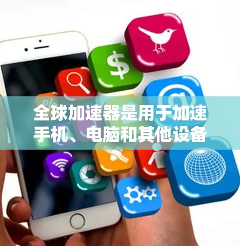 全球加速器是用于加速手机、电脑和其他设备性能的工具。以下是关于全球加速器的详细评测