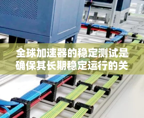 全球加速器的稳定测试是确保其长期稳定运行的关键环节,涉及多个技术手段和协作机制。以下是对这些测试的详细分析 全球加速器的稳定测试是确保其长期稳定运行的关键环节,涉及多个技术手段和协作机制。以下是对这些测试的详细分析