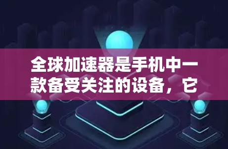 全球加速器是手机中一款备受关注的设备,它通过高速网络连接,能够将手机的数据流快速传输到手机内部,从而实现对手机屏幕和应用的实时更新。全球加速器在手机市场中扮演着重要的角色,以下是关于全球加速器的评测
