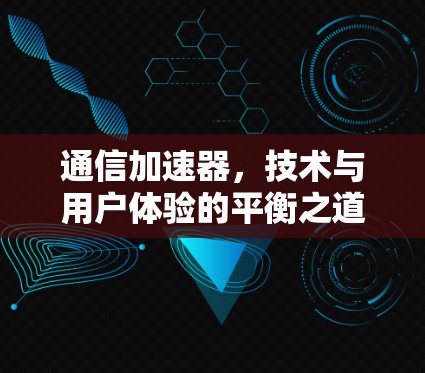通信加速器，技术与用户体验的平衡之道
