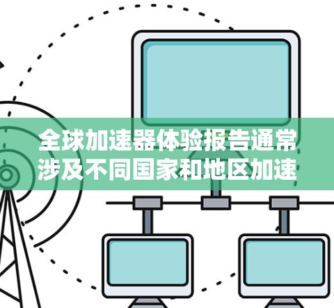 全球加速器体验报告通常涉及不同国家和地区加速器的性能、功能、用户反馈以及它们对全球科技发展的贡献。以下是一些常见的加速器类型及其在全球范围内的体验