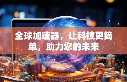 全球加速器,让科技更简单,助力您的未来 全球加速器,让科技更简单,助力您的未来