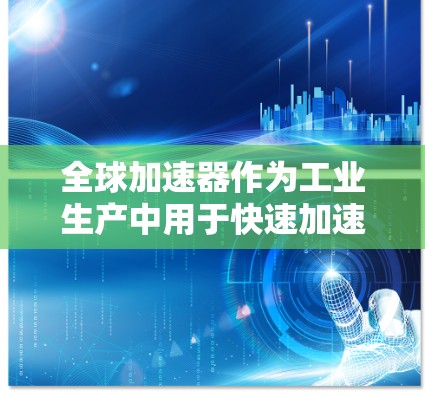 全球加速器作为工业生产中用于快速加速的设备,其速度检测至关重要以确保设备高效、可靠和安全。以下是对全球加速器速度检测的详细分析