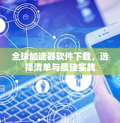 全球加速器软件下载,选择清单与最佳实践 全球加速器软件下载,选择清单与最佳实践