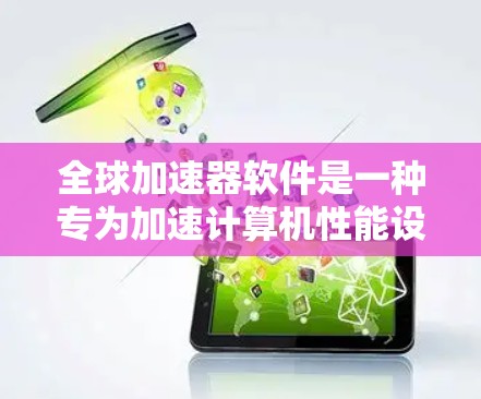 全球加速器软件是一种专为加速计算机性能设计的工具，广泛应用于提升CPU、GPU、内存和存储性能。以下是对全球加速器软件的详细总结