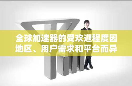 全球加速器的受欢迎程度因地区、用户需求和平台而异,以下是几个全球加速器的热门推荐