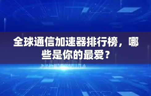 全球通信加速器排行榜，哪些是你的最爱？