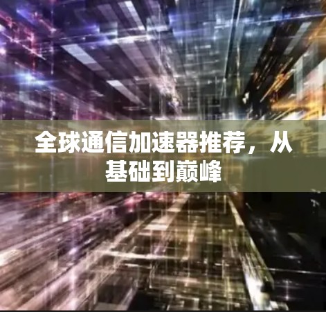 全球通信加速器推荐,从基础到巅峰