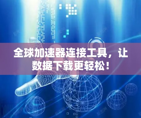 全球加速器连接工具，让数据下载更轻松！