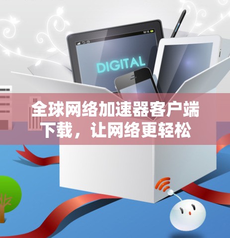 全球网络加速器客户端下载，让网络更轻松