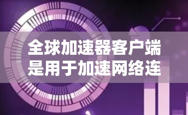 全球加速器客户端是用于加速网络连接，帮助用户在不同国家或地区快速连接到互联网的工具。以下是一些常用的全球加速器客户端