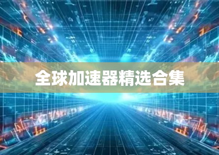 全球加速器精选合集