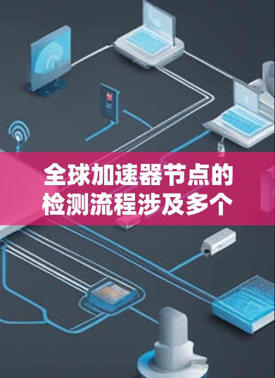 全球加速器节点的检测流程涉及多个步骤，以下是一个详细且结构化的总结