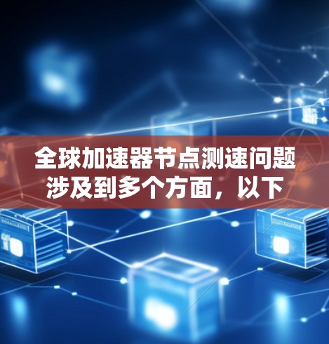 全球加速器节点测速问题涉及到多个方面，以下是详细的分析和解决方案