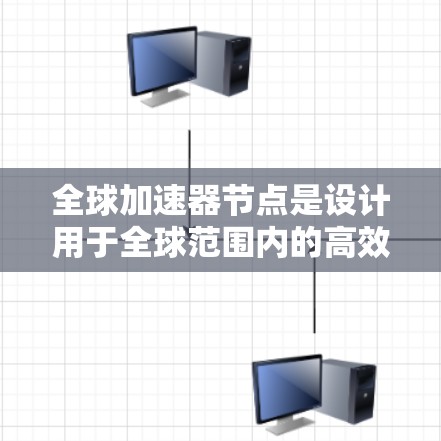 全球加速器节点是设计用于全球范围内的高效数据处理和计算基础设施，旨在提升数据处理的速度和资源利用率。以下是关于全球加速器节点的详细分析
