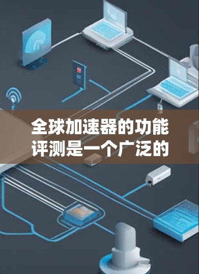 全球加速器的功能评测是一个广泛的话题,因为它涉及到硬件加速、游戏优化、系统性能提升等多个方面。以下是一些全球加速器的功能评测和推荐