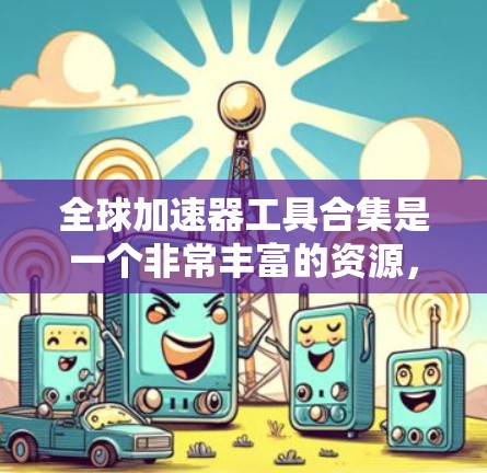 全球加速器工具合集是一个非常丰富的资源，涵盖了多个领域，包括学习、工作、娱乐、娱乐等。以下是一些常见的全球加速器工具和推荐推荐，帮助您在不同领域高效地完成任务