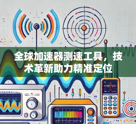 全球加速器测速工具,技术革新助力精准定位 全球加速器测速工具,技术革新助力精准定位