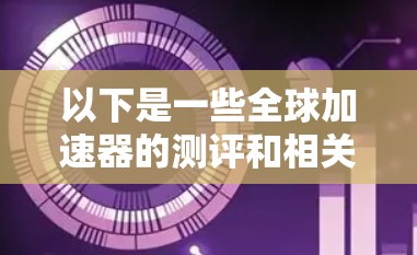 以下是一些全球加速器的测评和相关信息