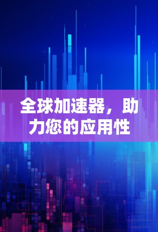 全球加速器,助力您的应用性能