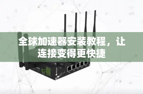 全球加速器安装教程，让连接变得更快捷