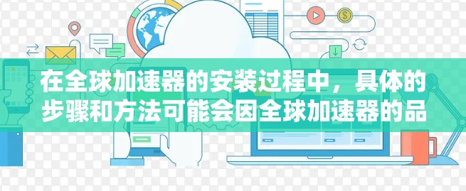 在全球加速器的安装过程中，具体的步骤和方法可能会因全球加速器的品牌、型号以及车辆的配置而有所不同。以下是一些常见的安装步骤，供您参考