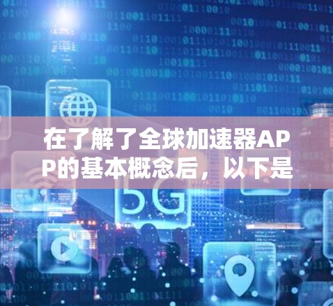 在了解了全球加速器APP的基本概念后,以下是对这些加速器的详细介绍 在了解了全球加速器APP的基本概念后,以下是对这些加速器的详细介绍