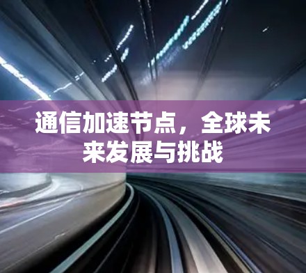 通信加速节点，全球未来发展与挑战