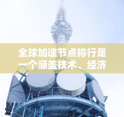 全球加速节点排行是一个涵盖技术、经济、安全等多个方面的复杂议题,旨在评估全球加速节点在支持科学与工程需求中的地位。以下是对此问题的详细分析 全球加速节点排行是一个涵盖技术、经济、安全等多个方面的复杂议题,旨在评估全球加速节点在支持科学与工程需求中的地位。以下是对此问题的详细分析